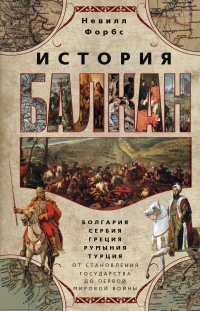 Книга История Балкан. Болгария, Сербия, Греция, Румыния, Турция от становления государства до Первой мировой войны Книга История Балкан. Болгария, Сербия, Греция, Румыния, Турция от становления государства до Первой мировой войны