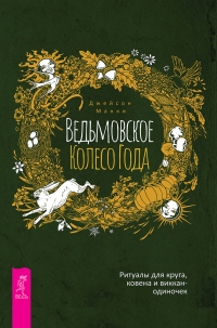Книга Ведьмовское Колесо Года: ритуалы для круга, ковена и виккан-одиночек Книга Ведьмовское Колесо Года: ритуалы для круга, ковена и виккан-одиночек
