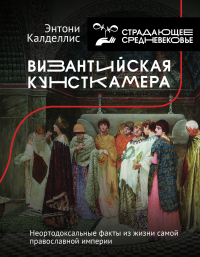 Книга Византийская кунсткамера. Неортодоксальные факты из жизни самой православной империи Книга Византийская кунсткамера. Неортодоксальные факты из жизни самой православной империи