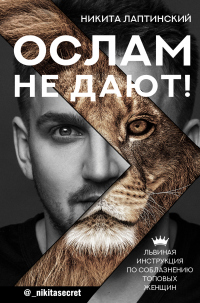 Книга Ослам не дают! Львиная инструкция по соблазнению топовых женщин Книга Ослам не дают! Львиная инструкция по соблазнению топовых женщин