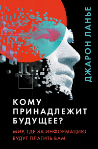 Книга Кому принадлежит будущее? Мир, где за информацию платить будут вам Книга Кому принадлежит будущее? Мир, где за информацию платить будут вам