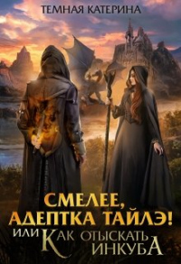Книга Смелее, адептка Тайлэ! или Как отыскать инкуба Книга Смелее, адептка Тайлэ! или Как отыскать инкуба