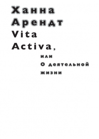 Книга Vita Activa, или О деятельной жизни Книга Vita Activa, или О деятельной жизни