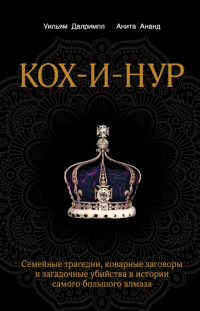 Книга Кох-и-Нур. Семейные трагедии, коварные заговоры и загадочные убийства в истории самого большого алмаза Книга Кох-и-Нур. Семейные трагедии, коварные заговоры и загадочные убийства в истории самого большого алмаза