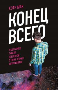 Книга Конец всего. 5 сценариев гибели Вселенной с точки зрения астрофизики Книга Конец всего. 5 сценариев гибели Вселенной с точки зрения астрофизики