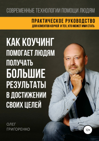 Книга Как коучинг помогает людям получать большие результаты в достижении своих целей Книга Как коучинг помогает людям получать большие результаты в достижении своих целей