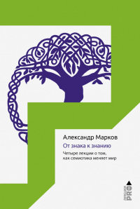 Книга От знака к знанию. Четыре лекции о том, как семиотика меняет мир Книга От знака к знанию. Четыре лекции о том, как семиотика меняет мир