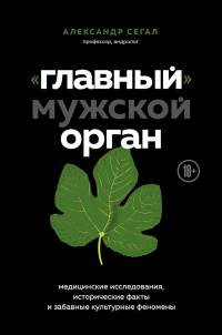 Книга «Главный» мужской орган. Медицинские исследования, исторические факты и забавные культурные феномены Книга «Главный» мужской орган. Медицинские исследования, исторические факты и забавные культурные феномены