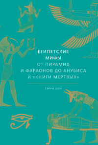 Книга Египетские мифы. От пирамид и фараонов до Анубиса и «Книги мертвых» Книга Египетские мифы. От пирамид и фараонов до Анубиса и «Книги мертвых»