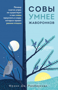 Книга Совы умнее жаворонков. Почему «магии утра» не существует и как совам преуспеть в мире, в котором правят ранние пташки Книга Совы умнее жаворонков. Почему «магии утра» не существует и как совам преуспеть в мире, в котором правят ранние пташки
