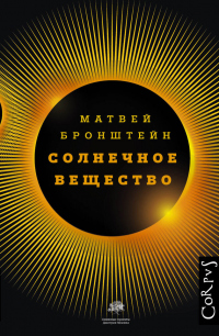 Книга Солнечное вещество и другие повести, а также Жизнь и судьба Матвея Бронштейна и Лидии Чуковской (сборник) Книга Солнечное вещество и другие повести, а также Жизнь и судьба Матвея Бронштейна и Лидии Чуковской (сборник)