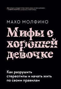 Книга Мифы о хорошей девочке. Как разрушить стереотипы и начать жить по своим правилам Книга Мифы о хорошей девочке. Как разрушить стереотипы и начать жить по своим правилам