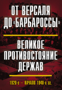 Книга От Версаля до «Барбароссы». Великое противостояние держав. 1920-е – начало 1940-х гг. Книга От Версаля до «Барбароссы». Великое противостояние держав. 1920-е – начало 1940-х гг.