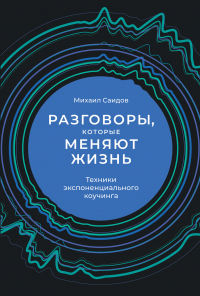 Книга Разговоры, которые меняют жизнь. Техники экспоненциального коучинга Книга Разговоры, которые меняют жизнь. Техники экспоненциального коучинга