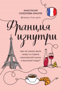 Книга Франция изнутри. Как на самом деле живут в стране изысканной кухни и высокой моды? Книга Франция изнутри. Как на самом деле живут в стране изысканной кухни и высокой моды?