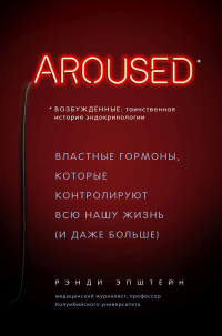 Книга Возбуждённые: таинственная история эндокринологии. Властные гормоны, которые контролируют всю нашу жизнь (и даже больше) Книга Возбуждённые: таинственная история эндокринологии. Властные гормоны, которые контролируют всю нашу жизнь (и даже больше)