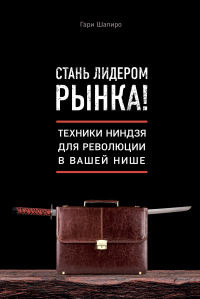 Книга Стань лидером рынка! Техники ниндзя для революции в вашей нише Книга Стань лидером рынка! Техники ниндзя для революции в вашей нише