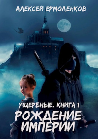 Книга Ущербные. Книга 1. Рождение империи Книга Ущербные. Книга 1. Рождение империи