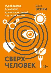 Книга Сверхчеловек. Руководство биохакера для продуктивной и долгой жизни Книга Сверхчеловек. Руководство биохакера для продуктивной и долгой жизни
