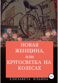 Книга Новая женщина, или Кругосветка на колесах Книга Новая женщина, или Кругосветка на колесах