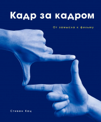 Книга Кадр за кадром. От замысла к фильму Книга Кадр за кадром. От замысла к фильму