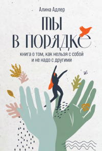 Книга Ты в порядке. Книга о том, как нельзя с собой и не надо с другими Книга Ты в порядке. Книга о том, как нельзя с собой и не надо с другими