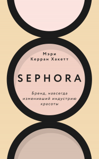 Книга Sephora. Бренд, навсегда изменивший индустрию красоты Книга Sephora. Бренд, навсегда изменивший индустрию красоты