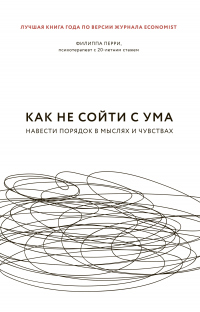 Книга Как не сойти с ума. Навести порядок в мыслях и чувствах Книга Как не сойти с ума. Навести порядок в мыслях и чувствах