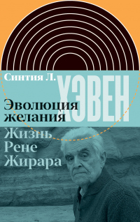 Книга Эволюция желания. Жизнь Рене Жирара Книга Эволюция желания. Жизнь Рене Жирара