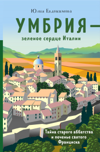 Книга Умбрия – зеленое сердце Италии. Тайна старого аббатства и печенье святого Франциска Книга Умбрия – зеленое сердце Италии. Тайна старого аббатства и печенье святого Франциска