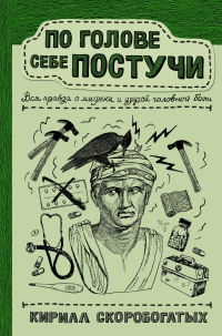 Книга По голове себе постучи. Вся правда о мигрени и другой головной боли Книга По голове себе постучи. Вся правда о мигрени и другой головной боли