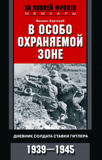Книга В особо охраняемой зоне. Дневник солдата ставки Гитлера. 1939– 1945 Книга В особо охраняемой зоне. Дневник солдата ставки Гитлера. 1939– 1945