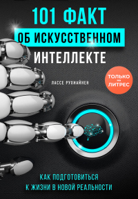 Книга 101 факт об искусственном интеллекте. Как подготовиться к жизни в новой реальности Книга 101 факт об искусственном интеллекте. Как подготовиться к жизни в новой реальности