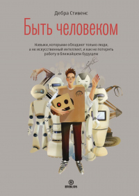 Книга Быть человеком. Навыки, которыми обладают только люди, а не искуcственный интеллект, и как не потерять работу в ближайшем будущем Книга Быть человеком. Навыки, которыми обладают только люди, а не искуcственный интеллект, и как не потерять работу в ближайшем будущем