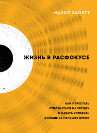 Книга Жизнь в расфокусе. Как перестать отвлекаться на ерунду и начать успевать больше за меньшее время Книга Жизнь в расфокусе. Как перестать отвлекаться на ерунду и начать успевать больше за меньшее время