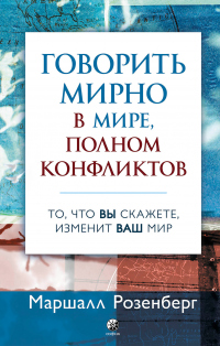 Книга Говорить мирно в мире, полном конфликтов. То, что вы скажете, изменит ваш мир Книга Говорить мирно в мире, полном конфликтов. То, что вы скажете, изменит ваш мир