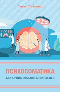 Книга Психосоматика. Как лечить болезни, которых нет Книга Психосоматика. Как лечить болезни, которых нет