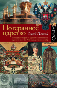 Книга Потерянное царство. Поход за имперским идеалом и сотворение русской нации (c 1470 года до наших дней) Книга Потерянное царство. Поход за имперским идеалом и сотворение русской нации (c 1470 года до наших дней)