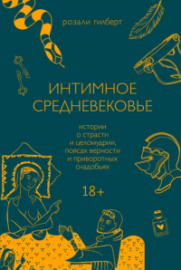 Книга Интимное средневековье. Истории о страсти и целомудрии, поясах верности и приворотных снадобьях Книга Интимное средневековье. Истории о страсти и целомудрии, поясах верности и приворотных снадобьях