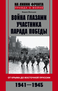 Книга Война глазами участника Парада Победы. От Крыма до Восточной Пруссии. 1941–1945 Книга Война глазами участника Парада Победы. От Крыма до Восточной Пруссии. 1941–1945
