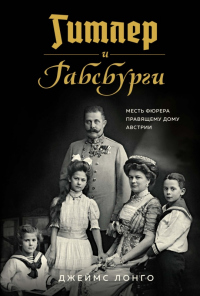 Книга Гитлер и Габсбурги. Месть фюрера правящему дому Австрии Книга Гитлер и Габсбурги. Месть фюрера правящему дому Австрии