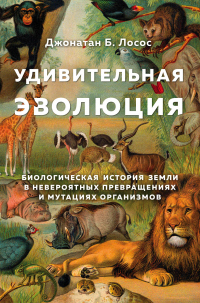 Книга Удивительная эволюция. Биологическая история Земли в невероятных превращениях и мутациях организмов Книга Удивительная эволюция. Биологическая история Земли в невероятных превращениях и мутациях организмов