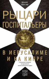 Книга Рыцари-госпитальеры в Иерусалиме и на Кипре. Становление и развитие могущественного военно-религиозного ордена Книга Рыцари-госпитальеры в Иерусалиме и на Кипре. Становление и развитие могущественного военно-религиозного ордена