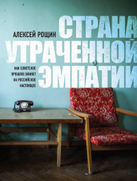 Книга Страна утраченной эмпатии. Как советское прошлое влияет на российское настоящее Книга Страна утраченной эмпатии. Как советское прошлое влияет на российское настоящее