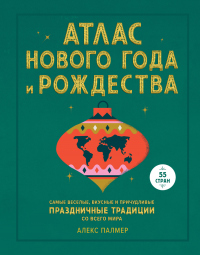 Книга Атлас Нового года и Рождества. Самые веселые, вкусные и причудливые праздничные традиции со всего мира Книга Атлас Нового года и Рождества. Самые веселые, вкусные и причудливые праздничные традиции со всего мира