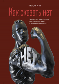 Книга Как сказать нет. Умение отказывать людям, настаивать на своем и повышать самооценку Книга Как сказать нет. Умение отказывать людям, настаивать на своем и повышать самооценку