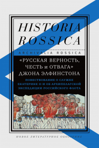 Книга «Русская верность, честь и отвага» Джона Элфинстона: Повествование о службе Екатерине II и об Архипелагской экспедиции Российского флота Книга «Русская верность, честь и отвага» Джона Элфинстона: Повествование о службе Екатерине II и об Архипелагской экспедиции Российского флота