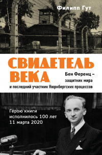 Книга Свидетель века. Бен Ференц – защитник мира и последний живой участник Нюрнбергских процессов Книга Свидетель века. Бен Ференц – защитник мира и последний живой участник Нюрнбергских процессов