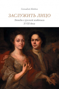Книга Заслужить лицо. Этюды о русской живописи XVIII века Книга Заслужить лицо. Этюды о русской живописи XVIII века