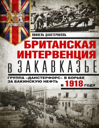 Книга Британская интервенция в Закавказье. Группа «Данстерфорс» в борьбе за бакинскую нефть в 1918 году Книга Британская интервенция в Закавказье. Группа «Данстерфорс» в борьбе за бакинскую нефть в 1918 году